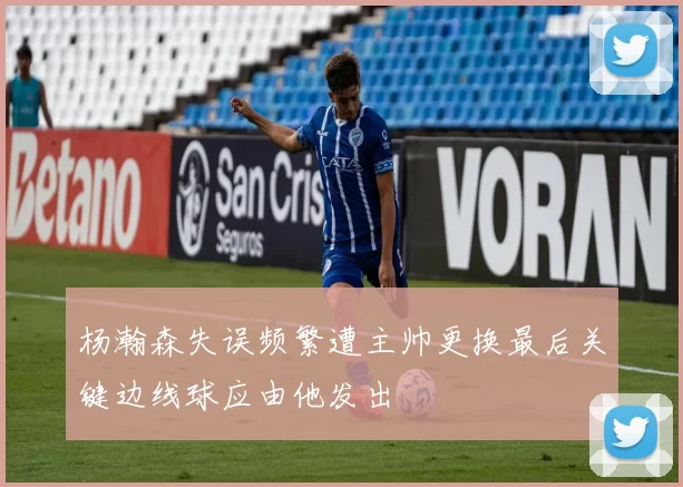 杨瀚森失误频繁遭主帅更换最后关键边线球应由他发出