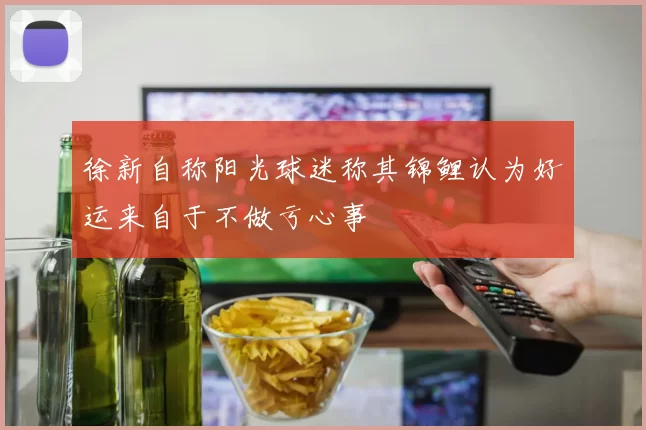 徐新自称阳光球迷称其锦鲤认为好运来自于不做亏心事