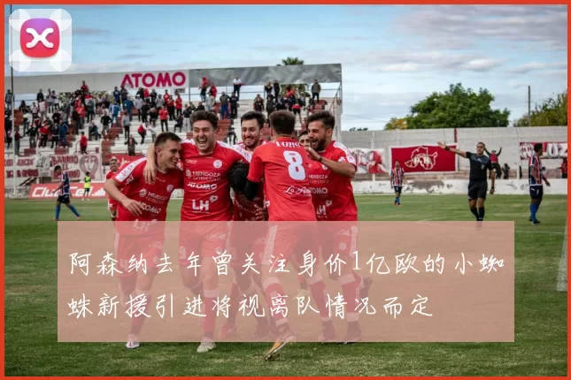 阿森纳去年曾关注身价1亿欧的小蜘蛛新援引进将视离队情况而定
