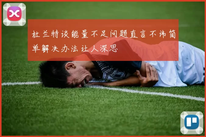 杜兰特谈能量不足问题直言不讳简单解决办法让人深思