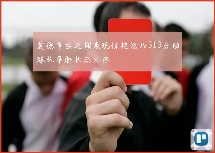 爱德华兹近期表现惊艳场均313分助球队争胜状态火热
