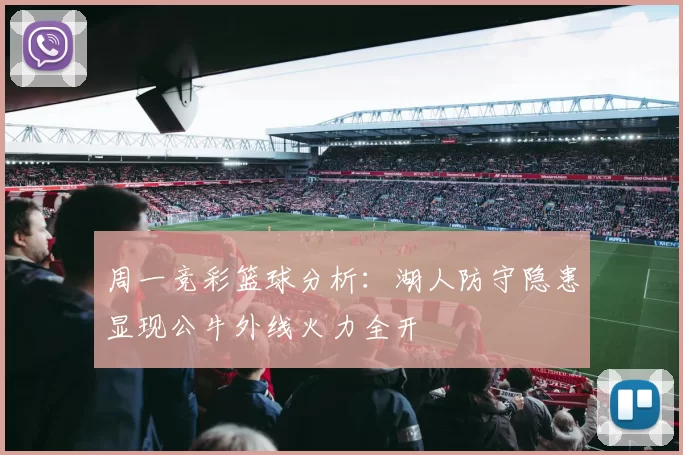 周一竞彩篮球分析：湖人防守隐患显现公牛外线火力全开